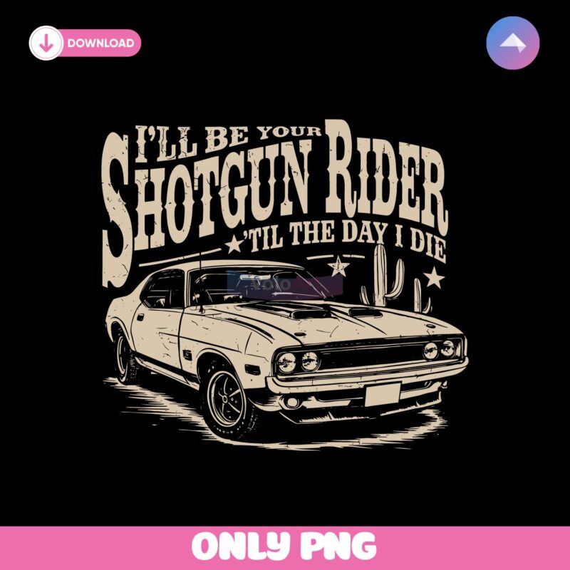 I Will Be Your Shotgun Rider Till The Day I Die Png