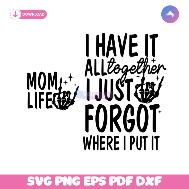 Mom Life I Have It All Together I Just Forgot Svg