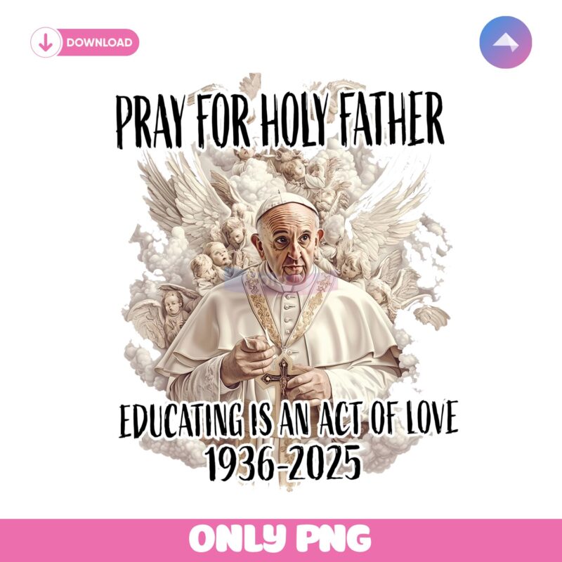 Pope Francis Pray For Holy Father Educating Is An Act Of Love Png