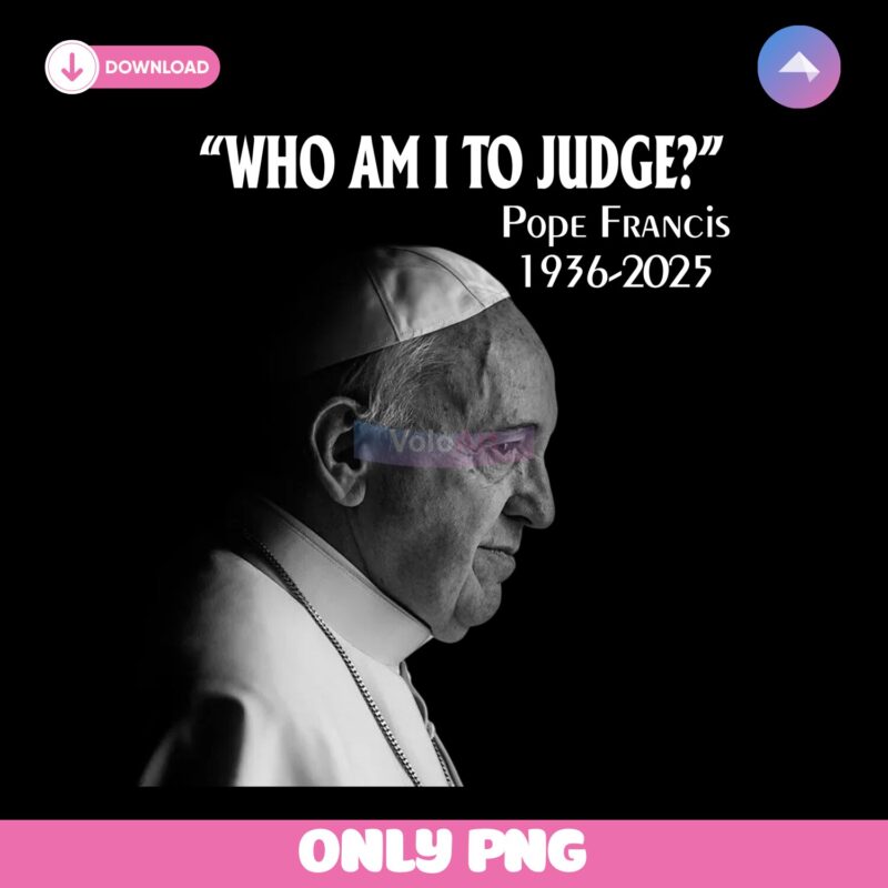 Who Am I To Judge Pope Francis 1936 2025 Png