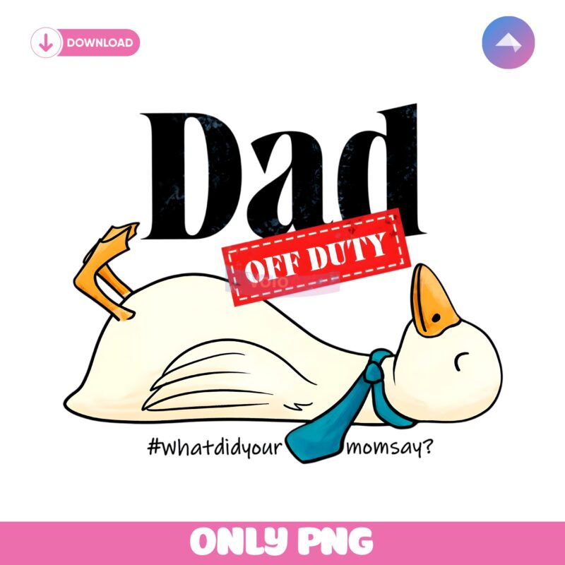 Dad Off Duty Funny Goose What Did Your Mom Say PNG
