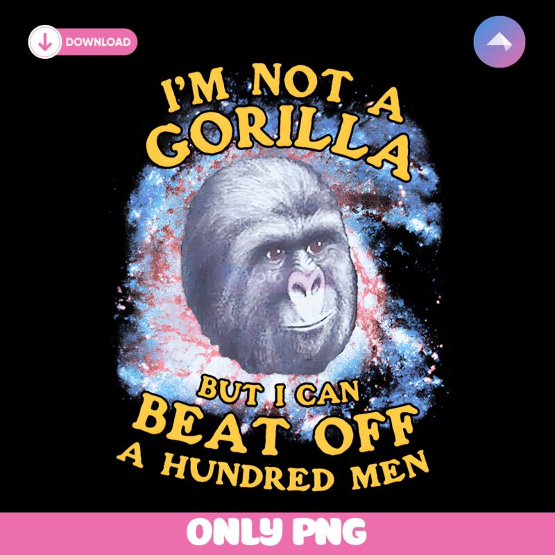 Funny Im Not A Gorilla But I Can Beat Off A Hundred Men PNG