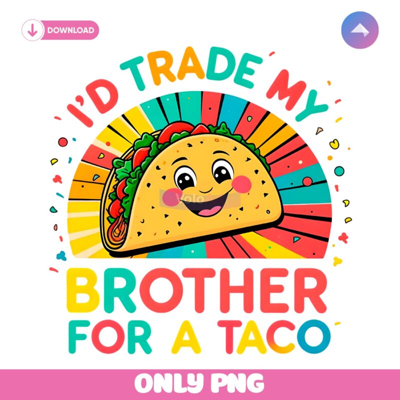 I'd Trade My Brother For A Taco Cinco De Mayo Funny Taco PNG