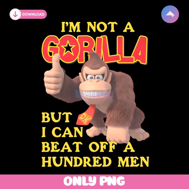 Im Not A Gorilla But I Can Beat Off A Hundred Men Dk PNG