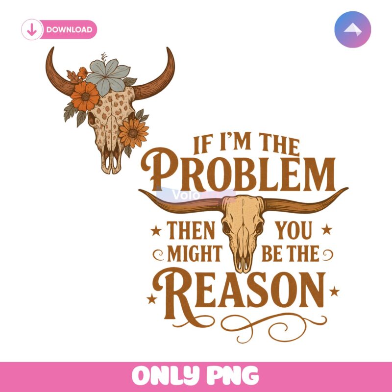 If I Am The Problem Then You Might Be The Reason PNG
