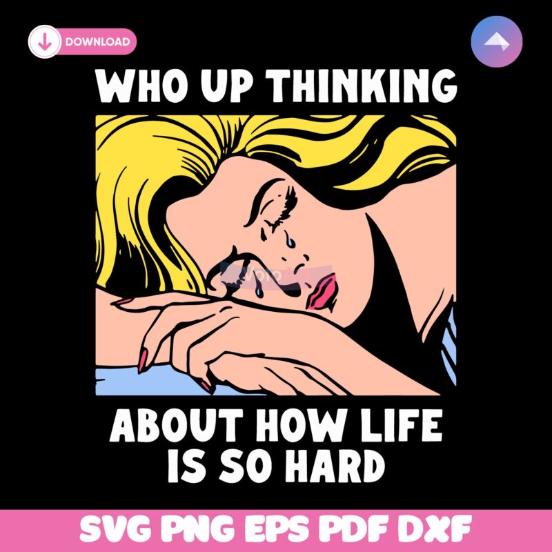 Who Up Thinking About How Life Is So Hard Crying Girl Meme SVG